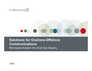Microwave Solution the Oil & Gas Industry
2014
Solutions for Onshore-Offshore
Communications
 