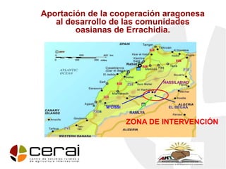 Aportación de la cooperación aragonesa
al desarrollo de las comunidades
oasianas de Errachidia.
ZONA DE INTERVENCIÓN
RAMLYA
HASSILABIAD
M’CISSI EL BEGAA
 