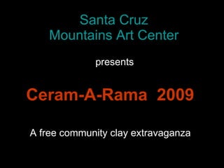 Santa Cruz Mountains Art Center Ceram-A-Rama  2009 presents A free community clay extravaganza 