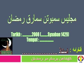 فنخرامه  :  Tarikh : ..............2008 (..........Syaaban 1429) Tempat : ………………… مجليس سمبوتن سمارق رمضان كإينداهن برسام مو رمضان 