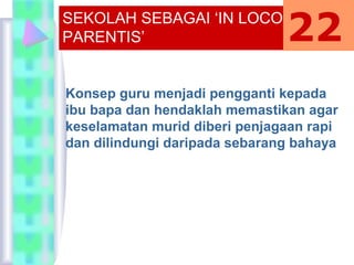 SEKOLAH SEBAGAI ‘IN LOCO
PARENTIS’
Konsep guru menjadi pengganti kepada
ibu bapa dan hendaklah memastikan agar
keselamatan murid diberi penjagaan rapi
dan dilindungi daripada sebarang bahaya
22
 