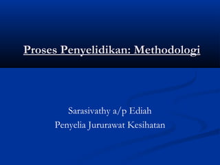 Proses Penyelidikan: Methodologi



        Sarasivathy a/p Ediah
     Penyelia Jururawat Kesihatan
 