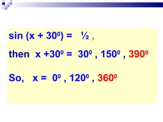 sin (x + 30 0 ) =  ½  ,   then   x +30 0  =  30 0  , 150 0  ,  390 0   So,  x =  0 0  , 120 0  ,  360 0 