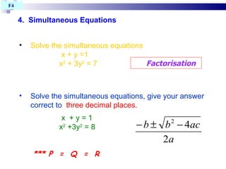 4.  Simultaneous Equations   Solve the simultaneous equations  x + y =1 x 2  + 3y 2  = 7 Solve the simultaneous equations, give your answer correct to  three decimal places. x  + y = 1 x 2  +3y 2  = 8 Factorisation *** P  =  Q  =  R  F4  