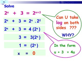 Solve 2 x   +  3  =  2 x+2   5. INDICES 2 x   +  3  =  2 x  .   2 2 x  =  0   2 x   +  3  =  4 (2 x  )‏ 3  =  3(2 x  )‏ 1  =  (2 x  )‏ F4  Can U take  log  on both sides  ??? WHY? In the form  u + 3  = 4u 