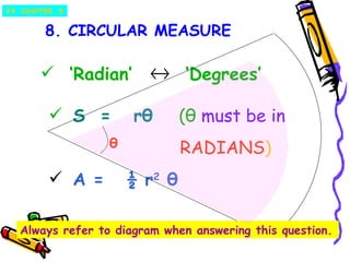 8. CIRCULAR MEASURE F4  CHAPTER  8 ‘ Radian’  ‘Degrees’ S  =  rθ   (θ  must be in RADIANS )‏ A =  ½ r 2  θ Always refer to diagram when answering this question. θ 
