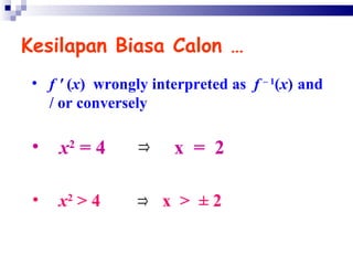 Kesilapan Biasa Calon … f  '  ( x )  wrongly interpreted as  f   – 1 ( x )   and / or conversely  x 2  = 4  x  =  2  x 2  > 4  x  >  ±  2  x 2  = 4  x  =  2  x 2  > 4  x  >  ±  2  