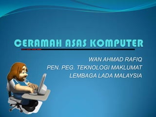 WAN AHMAD RAFIQ
PEN. PEG. TEKNOLOGI MAKLUMAT
LEMBAGA LADA MALAYSIA
 