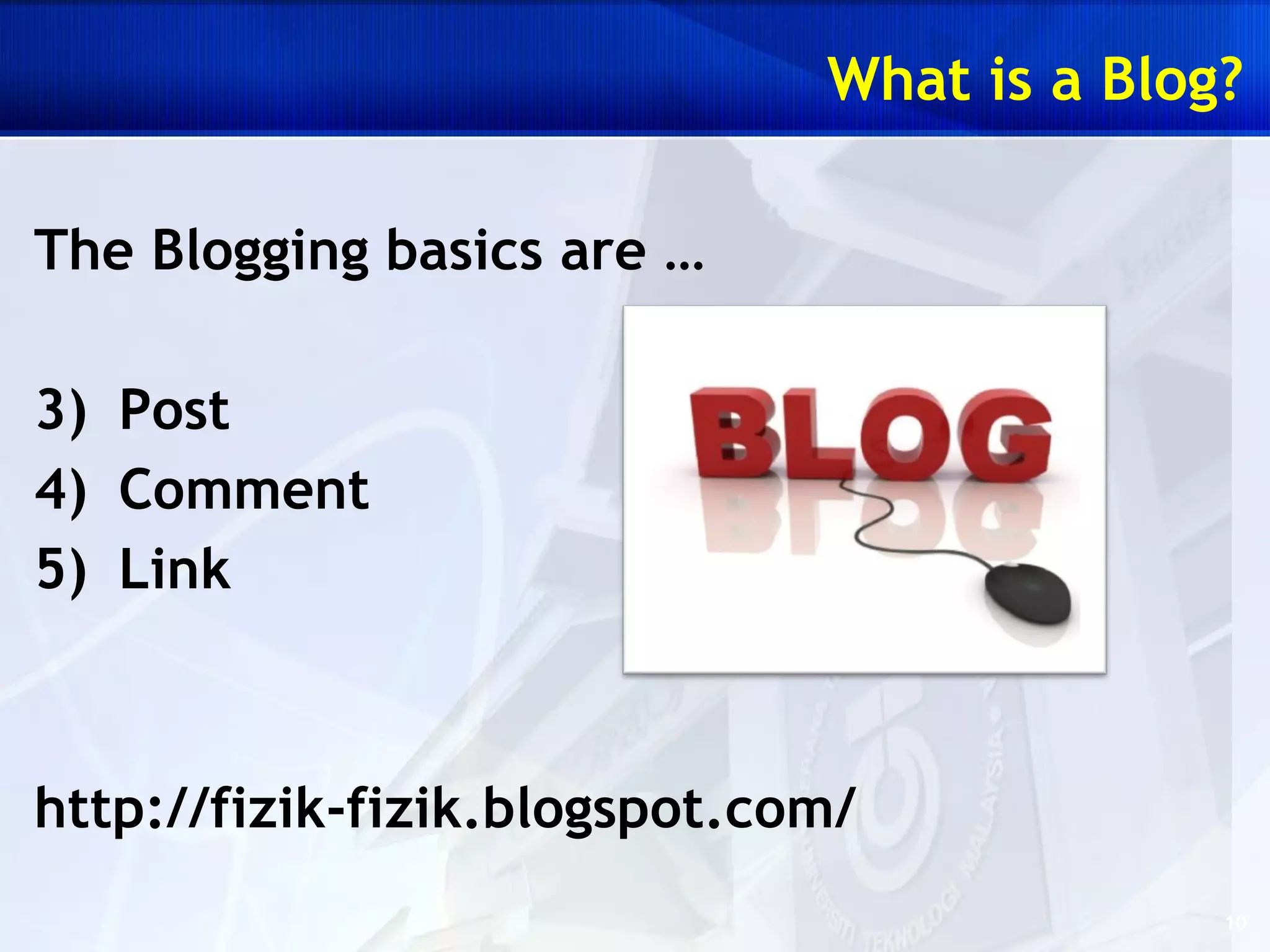 The Blogging basics are … Post Comment Link http://fizik-fizik.blogspot.com/ What is a Blog? 