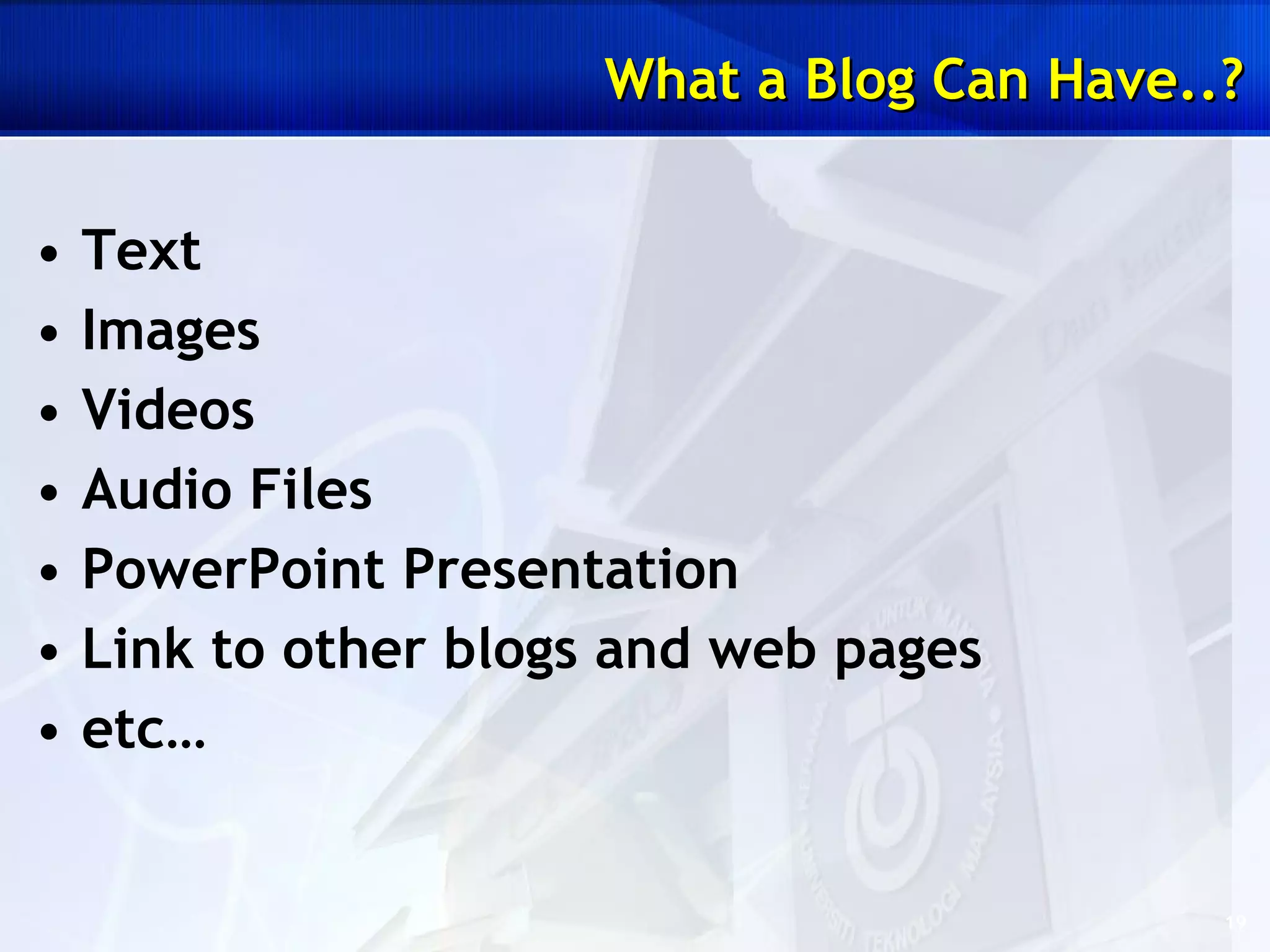 Text Images Videos Audio Files PowerPoint Presentation Link to other blogs and web pages etc… What a Blog Can Have..? 