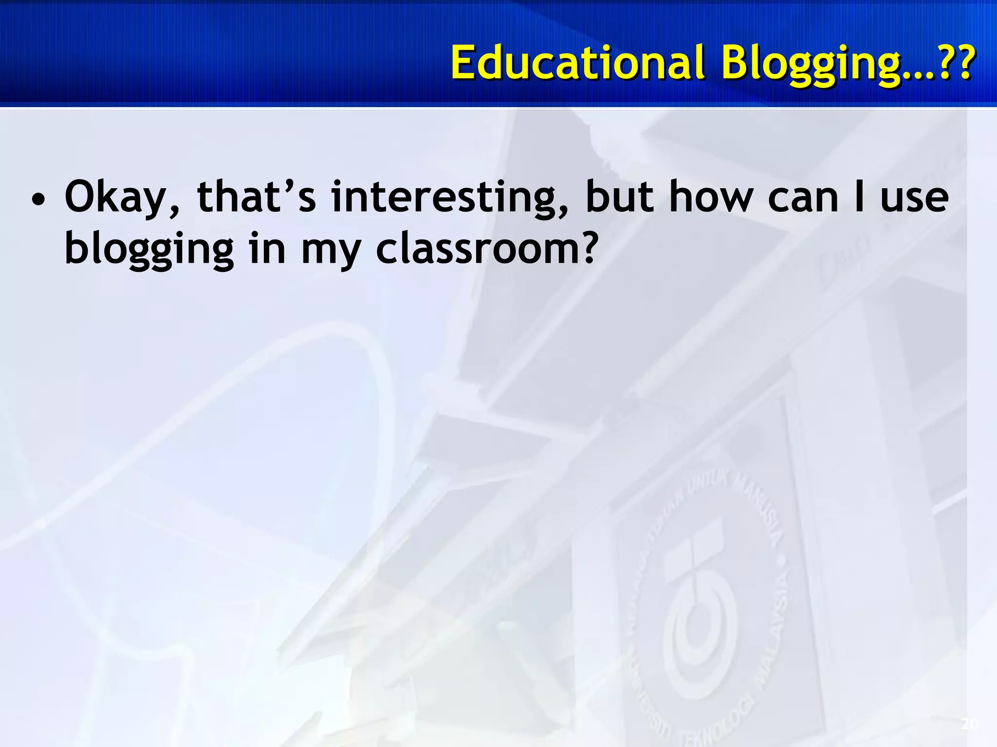 Okay, that’s interesting, but how can I use blogging in my classroom? Educational Blogging…?? 