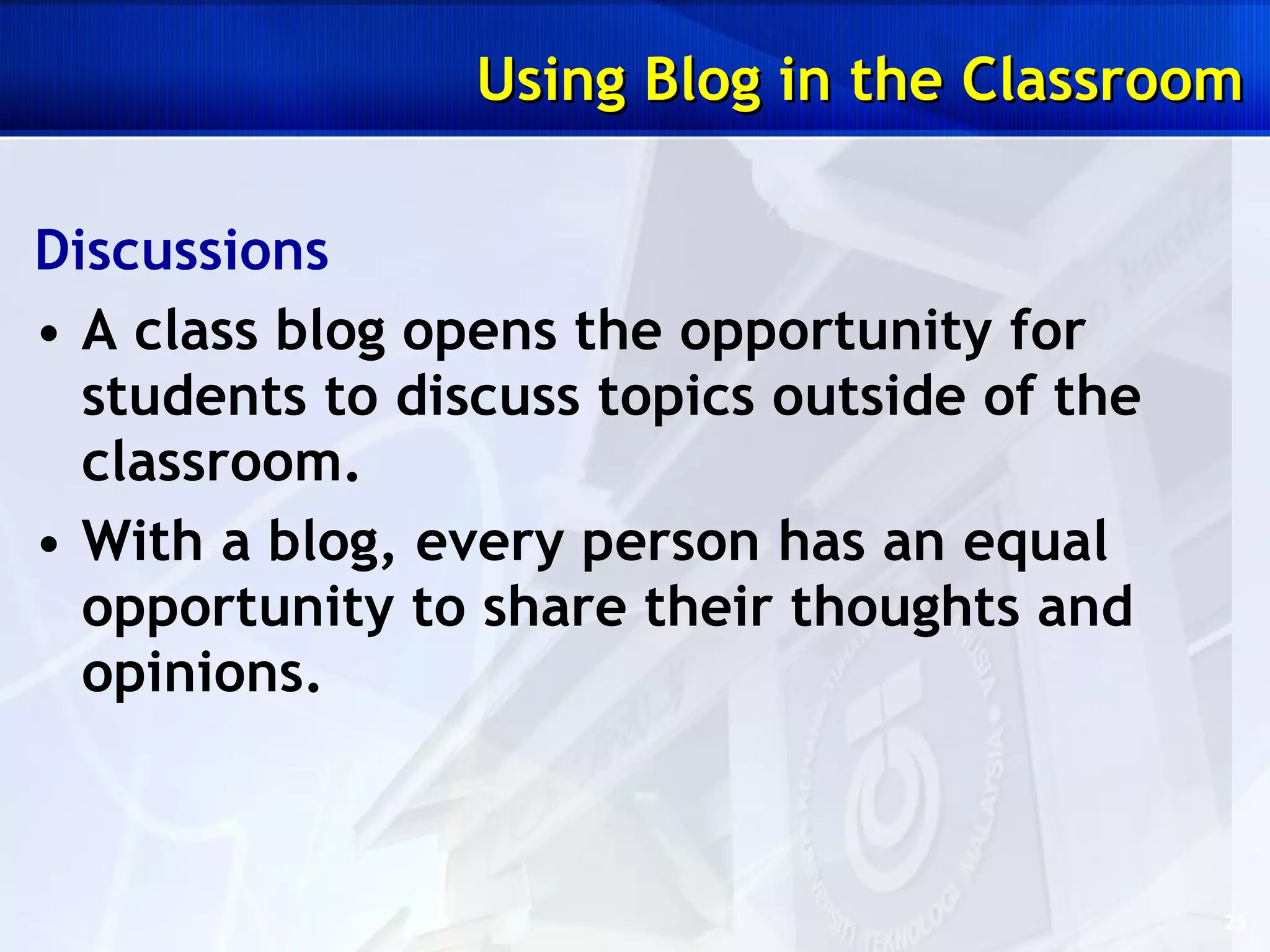 Discussions A class blog opens the opportunity for students to discuss topics outside of the classroom.  With a blog, every person has an equal opportunity to share their thoughts and opinions.  Using Blog in the Classroom 