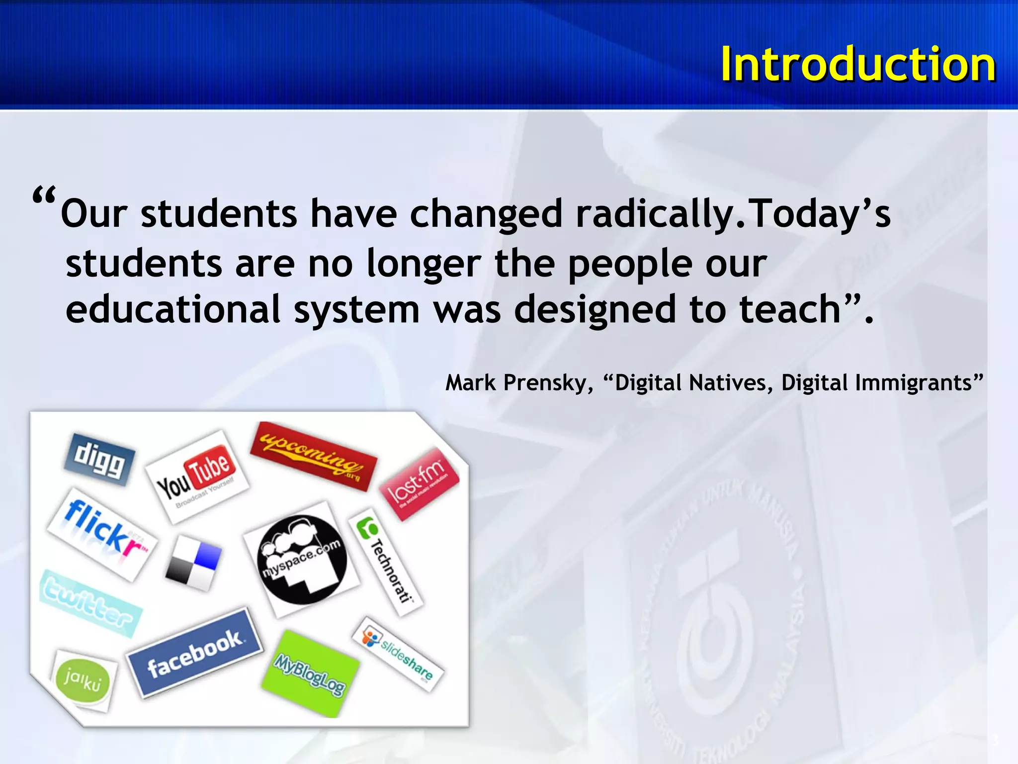 “ Our students have changed radically.Today’s students are no longer the people our educational system was designed to teach ” . Mark Prensky, “Digital Natives, Digital Immigrants” Introduction 