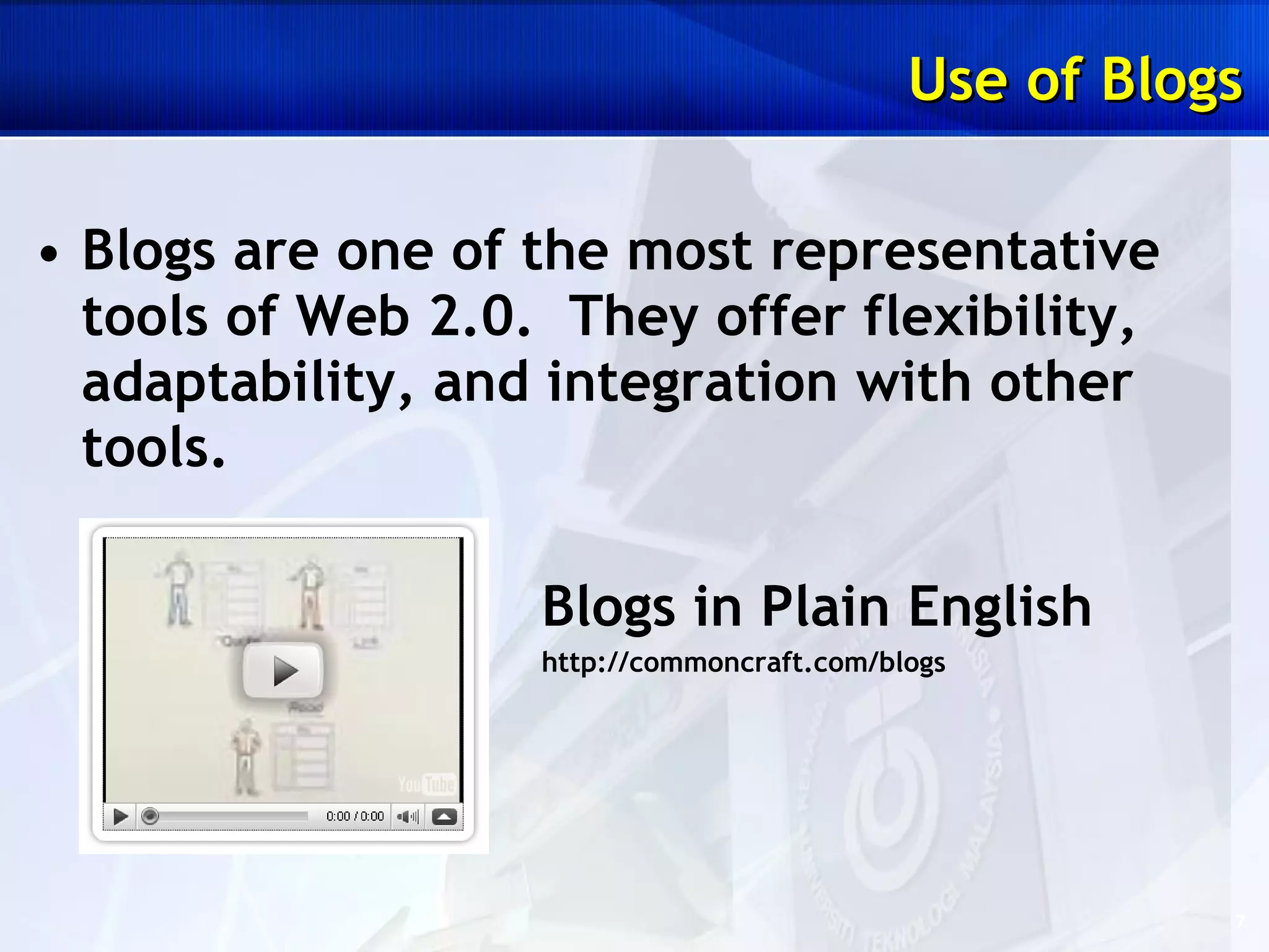 Blogs are one of the most representative tools of Web 2.0.  They offer flexibility, adaptability, and integration with other tools. Blogs in Plain English http://commoncraft.com/blogs Use of Blogs 