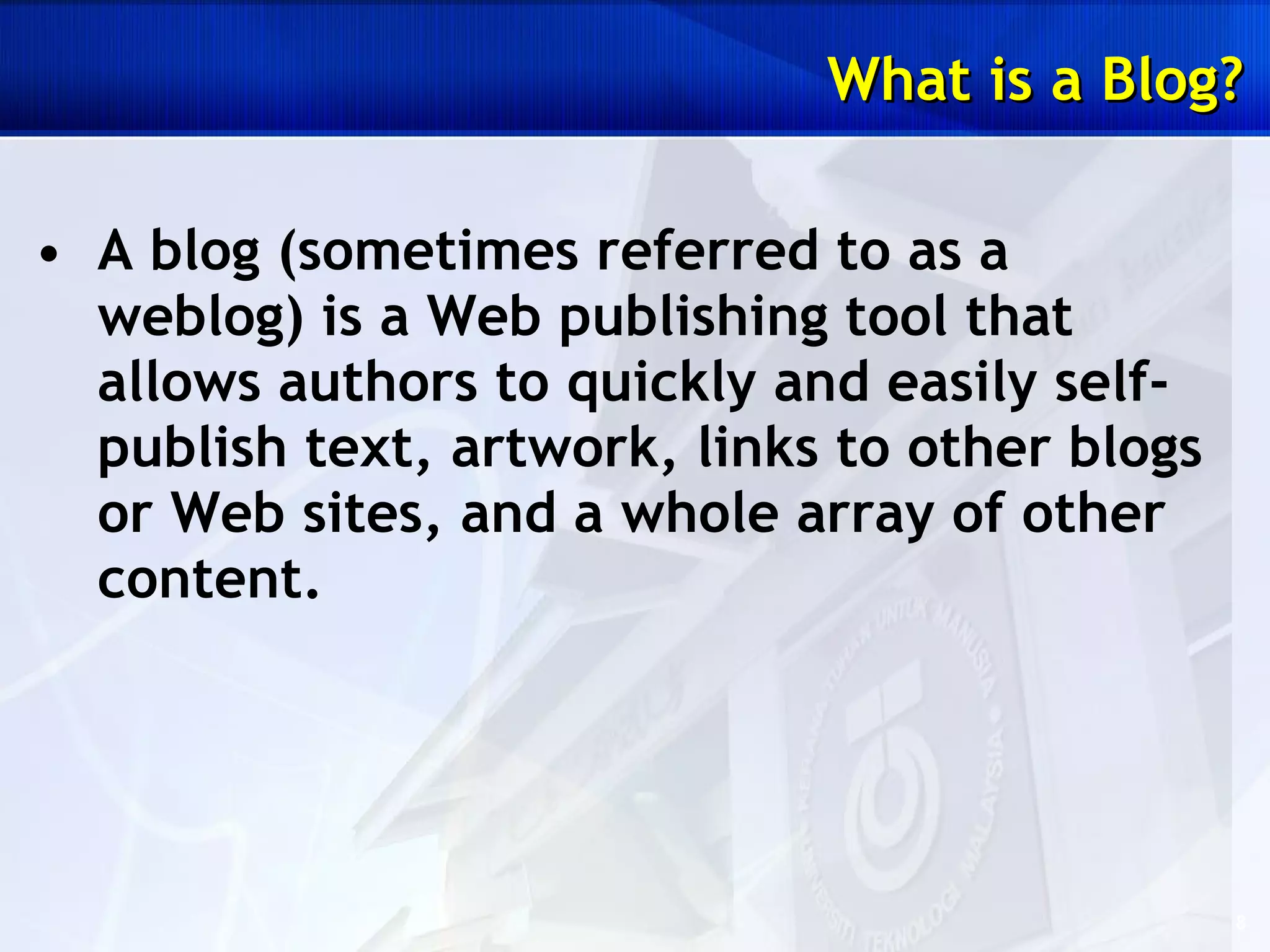 A blog (sometimes referred to as a weblog) is a Web publishing tool that allows authors to quickly and easily self-publish text, artwork, links to other blogs or Web sites, and a whole array of other content. What is a Blog? 