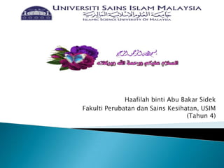 Haafilah binti Abu Bakar Sidek
Fakulti Perubatan dan Sains Kesihatan, USIM
                                   (Tahun 4)
 