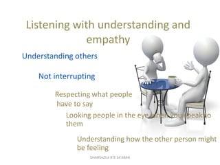 Respecting what people
have to say
Listening with understanding and
empathy
Understanding others
Not interrupting
Looking ...