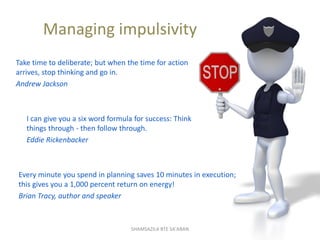Managing impulsivity
Every minute you spend in planning saves 10 minutes in execution;
this gives you a 1,000 percent retu...