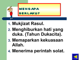 MENGAPA BERLAKU? Mukjizat Rasul. Menghiburkan hati yang duka. (Tahun Dukacita). Memaparkan kekuasaan Allah. Menerima perintah solat. 