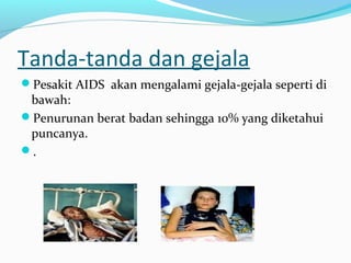 Tanda-tanda dan gejala
Pesakit AIDS akan mengalami gejala-gejala seperti di

bawah:
Penurunan berat badan sehingga 10% yang diketahui
puncanya.
.

 
