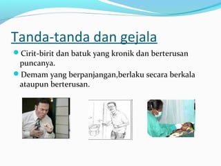 Tanda-tanda dan gejala
Cirit-birit dan batuk yang kronik dan berterusan

puncanya.
Demam yang berpanjangan,berlaku secara berkala
ataupun berterusan.

 