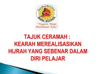 TAJUK CERAMAH :  KEARAH MEREALISASIKAN HIJRAH YANG SEBENAR DALAM DIRI PELAJAR 