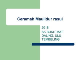 Ceramah Maulidur rasul
2018
SK BUKIT MAT
DALING, ULU
TEMBELING
 