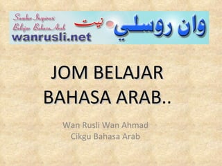 JOM BELAJAR BAHASA ARAB .. Wan Rusli Wan Ahmad Cikgu Bahasa Arab 