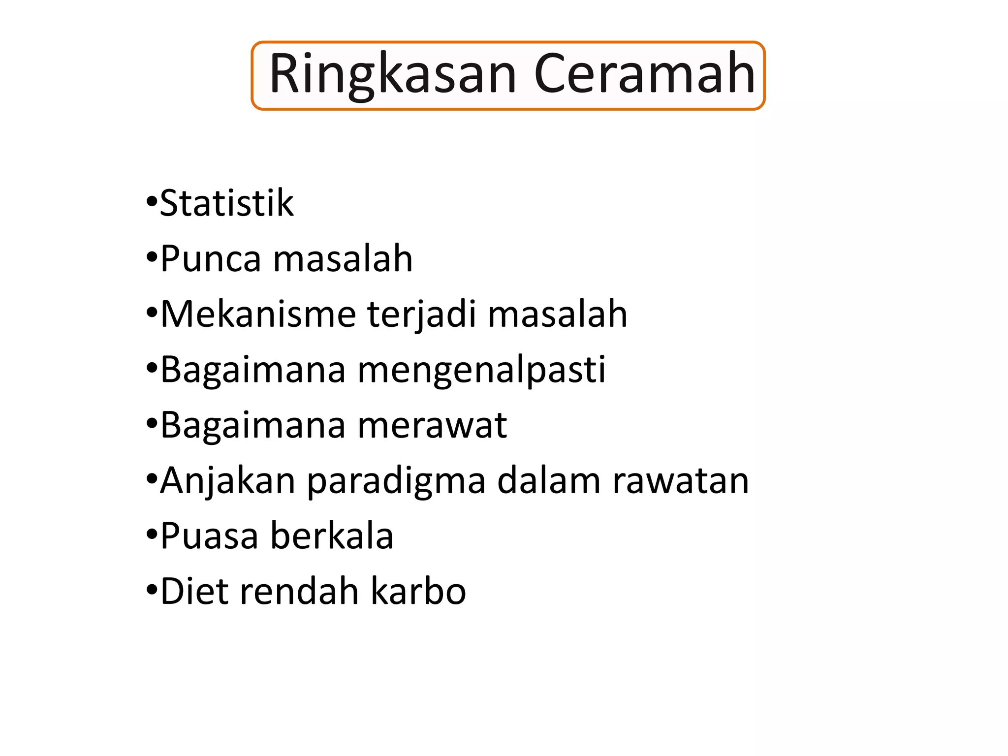 Ringkasan Ceramah
•Statistik
•Punca masalah
•Mekanisme terjadi masalah
•Bagaimana mengenalpasti
•Bagaimana merawat
•Anjakan paradigma dalam rawatan
•Puasa berkala
•Diet rendah karbo