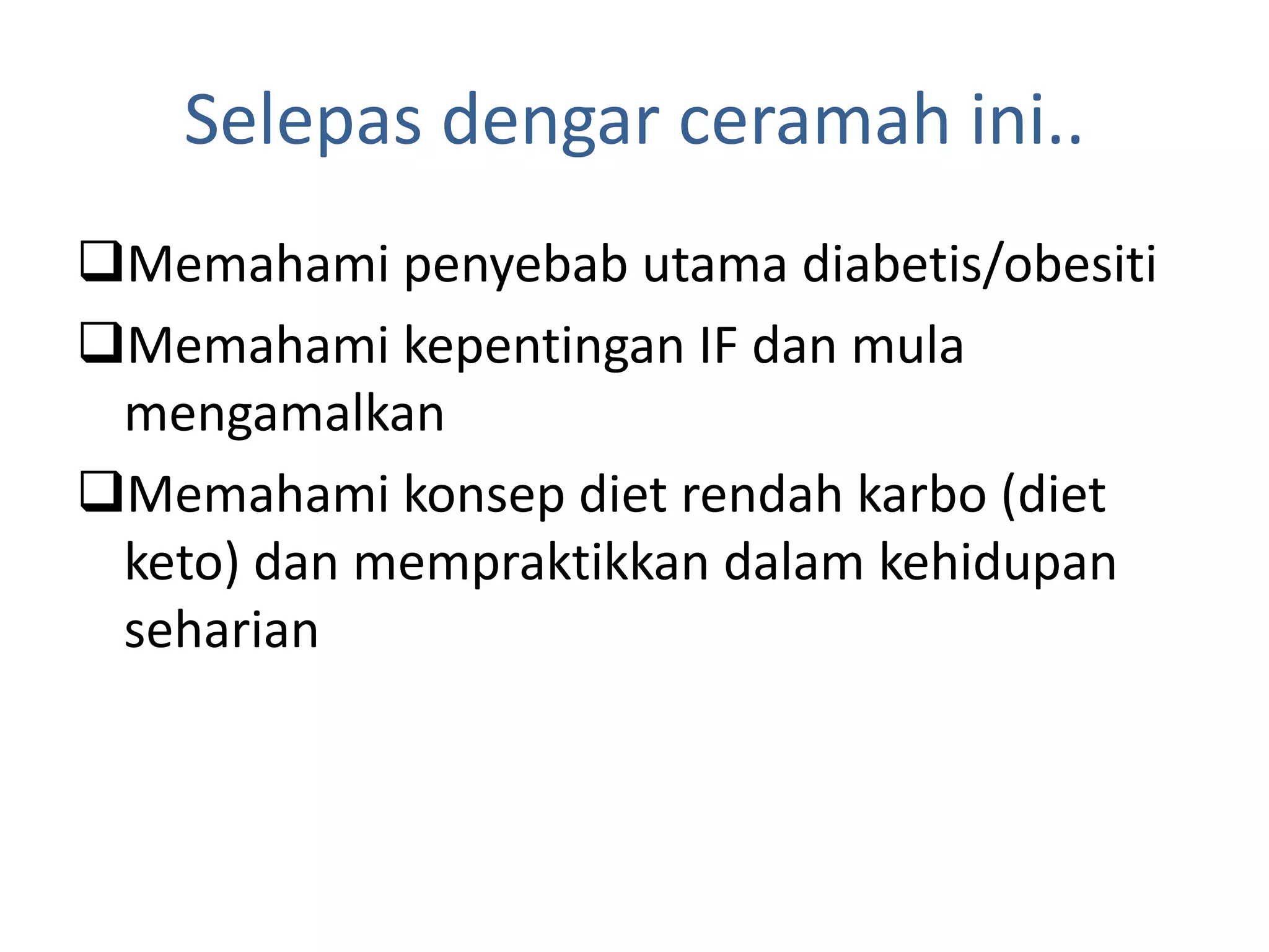 Selepas dengar ceramah ini..
Memahami penyebab utama diabetis/obesiti
Memahami kepentingan IF dan mula
mengamalkan
Memahami konsep diet rendah karbo (diet
keto) dan mempraktikkan dalam kehidupan
seharian