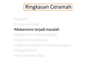 Ringkasan Ceramah
•Statistik
•Punca masalah
•Mekanisme terjadi masalah
•Bagaimana mengenalpasti
•Bagaimana merawat
•Anjakan paradigma dalam rawatan
•Puasa berkala
•Diet rendah karbo
 