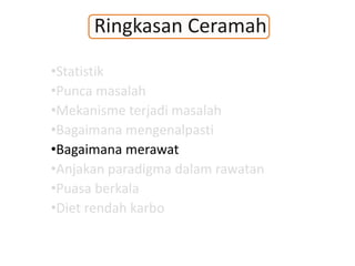 Ringkasan Ceramah
•Statistik
•Punca masalah
•Mekanisme terjadi masalah
•Bagaimana mengenalpasti
•Bagaimana merawat
•Anjakan paradigma dalam rawatan
•Puasa berkala
•Diet rendah karbo
 
