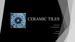 CERAMIC TILES
Submitted to
Dr. Vrushali Mhatre
Done by
Azra Maliha
 