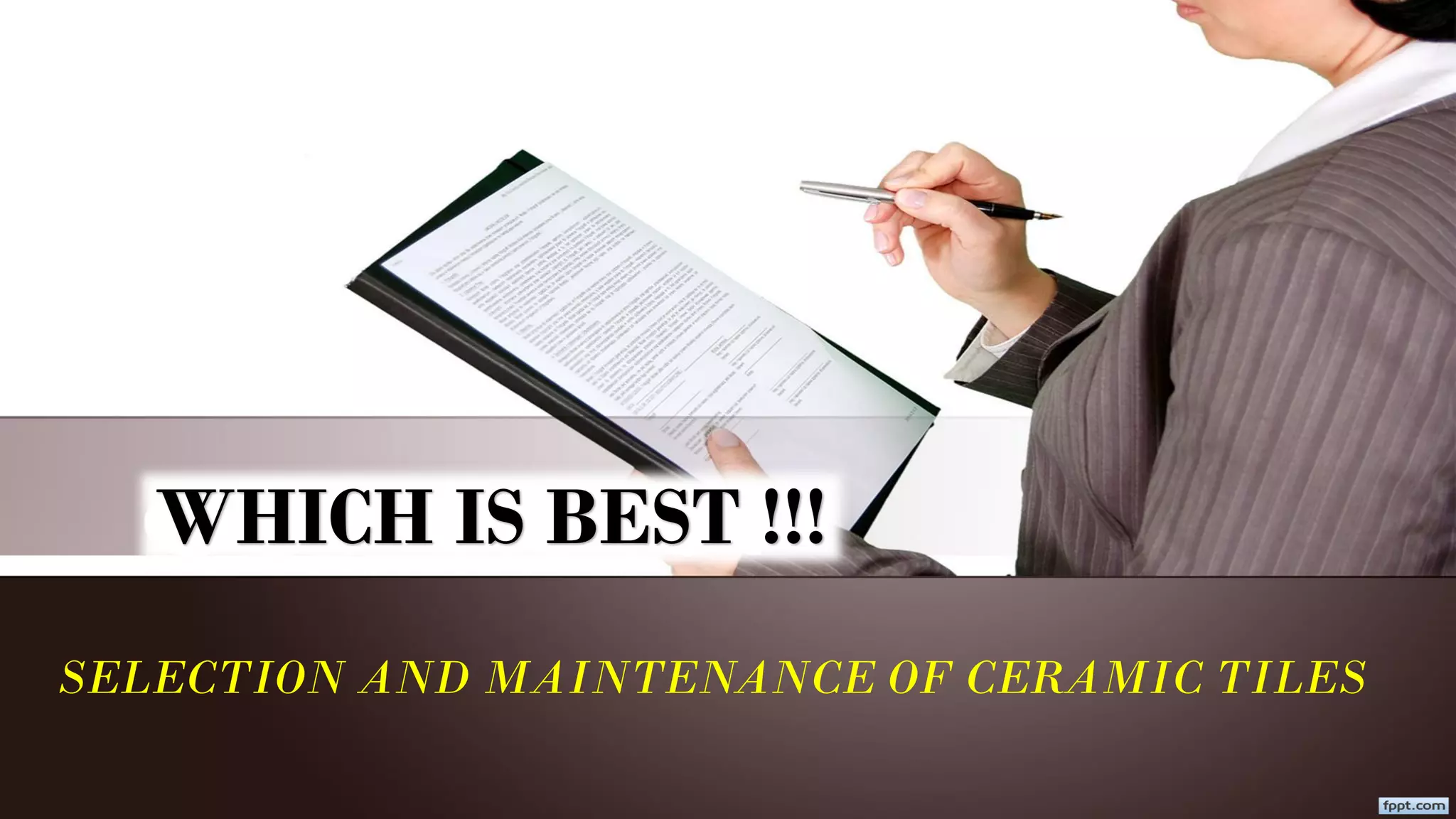 SELECTION AND MAINTENANCE OF CERAMIC TILES
WHICH IS BEST !!!
 