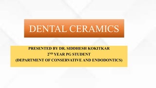 PRESENTED BY DR. SIDDHESH KOKITKAR
2ND YEAR PG STUDENT
(DEPARTMENT OF CONSERVATIVE AND ENDODONTICS)
DENTAL CERAMICS
 