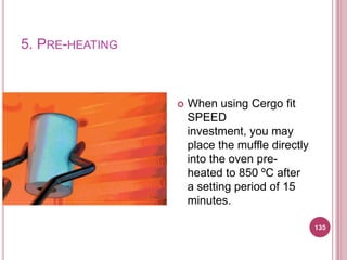 5. PRE-HEATING



                    When using Cergo fit
                     SPEED
                     investment, you may
                     place the muffle directly
                     into the oven pre-
                     heated to 850 ºC after
                     a setting period of 15
                     minutes.

                                                 135
 