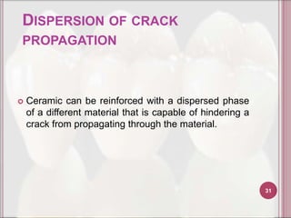 DISPERSION OF CRACK
PROPAGATION



   Ceramic can be reinforced with a dispersed phase
    of a different material that is capable of hindering a
    crack from propagating through the material.




                                                             31
 