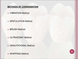 METHODS OF CONDENSATION


   VIBRATION Method


   SPATULATION Method


   BRUSH Method


   ULTRASONIC Method


   GRAVITATIONAL Method

                           62
   WHIPPING Method
 