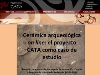 Cerámica arqueológica  on line : el proyecto CATA como caso de estudio Proyecto de excelencia. Consejería de Innovación  Ciencia y Empresa de la Junta de Andalucía. (HUM-890) 