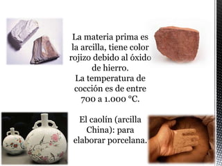 La materia prima es
la arcilla, tiene
El caolín (
para
elaborar porcelana.
 