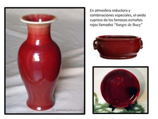 En atmosfera reductora y
combinaciones especiales, el oxido
cuproso da los famosos esmaltes
rojos llamados “Sangre de Buey”
 