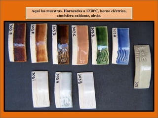 Aquí las muestras. Horneadas a 1230ºC, horno eléctrico,
atmósfera oxidante, obvio.
 