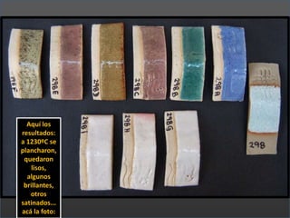 Aquí los
resultados:
a 1230ºC se
plancharon,
quedaron
lisos,
algunos
brillantes,
otros
satinados...
acá la foto:
 