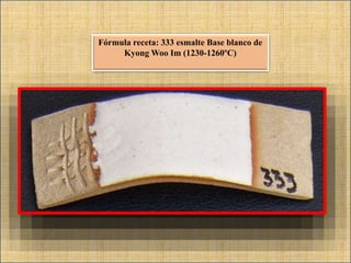 Fórmula receta: 333 esmalte Base blanco de
Kyong Woo Im (1230-1260ºC)
 