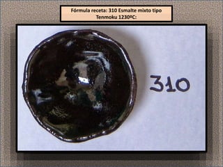 Fórmula receta: 310 Esmalte mixto tipo
Tenmoku 1230ºC:
 
