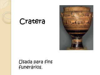 Cratera




Usada para fins
funerários.
 