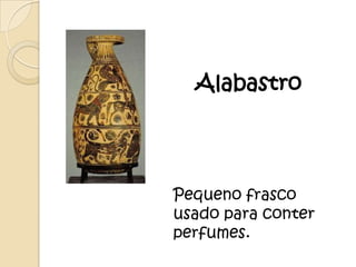 Alabastro




Pequeno frasco
usado para conter
perfumes.
 