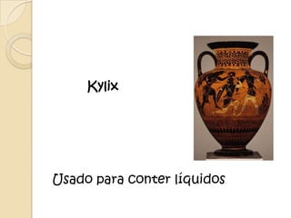 Kylix




Usado para conter líquidos
                         .
 