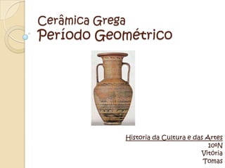Cerâmica Grega
Período Geométrico




             Historia da Cultura e das Artes
                                        10ºN
                                     Vitória
                                      Tomas
 