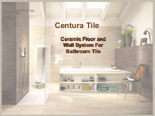 Ceramic Floor andCeramic Floor and
Wall System ForWall System For
Bathroom TileBathroom Tile
Centura Tile
 